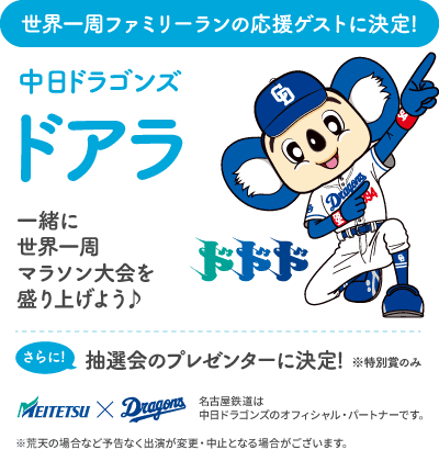 世界一周ファミリーランの応援ゲストに決定!中日ドラゴンズ ドアラと一緒に世界一周マラソン大会を盛り上げよう♪ さらに抽選会のプレゼンターに決定!※特別賞のみ。名古屋鉄道は中日ドラゴンズを応援しています。※荒天の場合など予告なく出演が変更・中止となる場合がございます。
